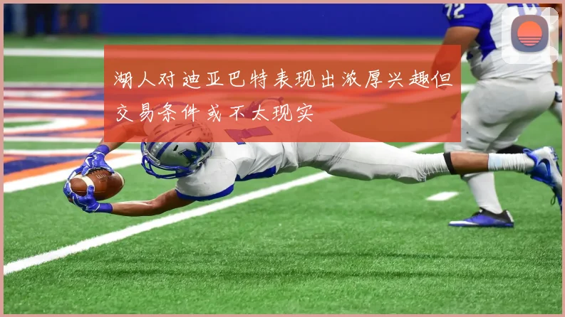 湖人对迪亚巴特表现出浓厚兴趣但交易条件或不太现实