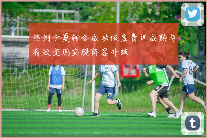 热刺今夏转会成功依靠青训成熟与有效变现实现阵容升级