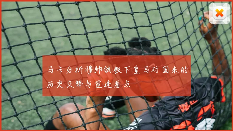 马卡分析穆帅执教下皇马对国米的历史交锋与重逢看点