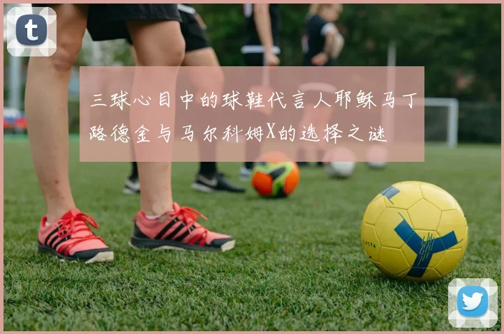 三球心目中的球鞋代言人耶稣马丁路德金与马尔科姆X的选择之谜