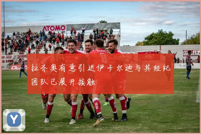 拉齐奥有意引进伊卡尔迪与其经纪团队已展开接触
