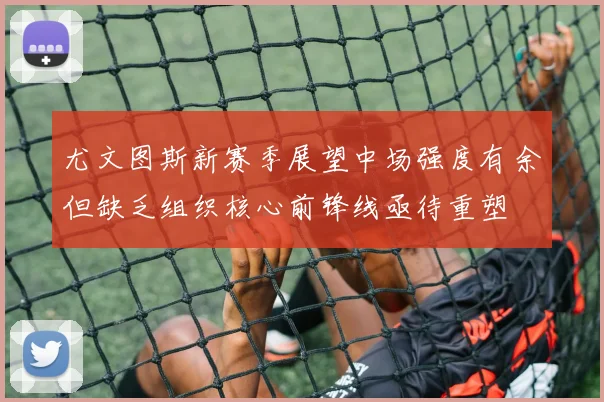 尤文图斯新赛季展望中场强度有余但缺乏组织核心前锋线亟待重塑